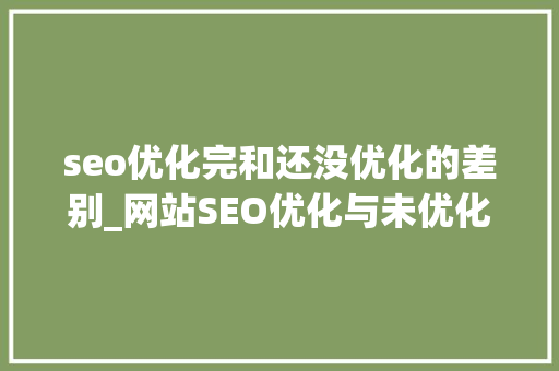 seo优化完和还没优化的差别_网站SEO优化与未优化过的网站的差异有哪些 seo优化完和还没优化的差别_网站SEO优化与未优化过的网站的差异有哪些 必应SEO