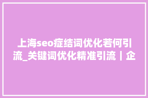 上海seo症结词优化若何引流_关键词优化精准引流|企业品牌若何运用SEO来获取优质用户 百度SEO 上海seo症结词优化若何引流_关键词优化精准引流|企业品牌若何运用SEO来获取优质用户 上海seo症结词优化若何引流_关键词优化精准引流|企业品牌若何运用SEO来获取优质用户 百度SEO