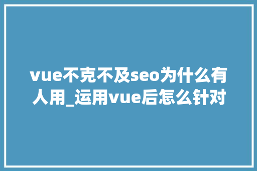 vue不克不及seo为什么有人用_运用vue后怎么针对搜索引擎做SEO优化 vue不克不及seo为什么有人用_运用vue后怎么针对搜索引擎做SEO优化 搜狗SEO