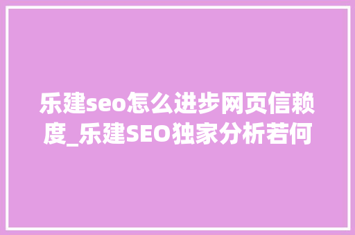 乐建seo怎么进步网页信赖度_乐建SEO独家分析若何快速有效提高网站信任度 乐建seo怎么进步网页信赖度_乐建SEO独家分析若何快速有效提高网站信任度 网站建设公司