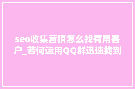 seo收集营销怎么找有用客户_若何运用QQ群迅速找到准客户 seo收集营销怎么找有用客户_若何运用QQ群迅速找到准客户 百度SEO