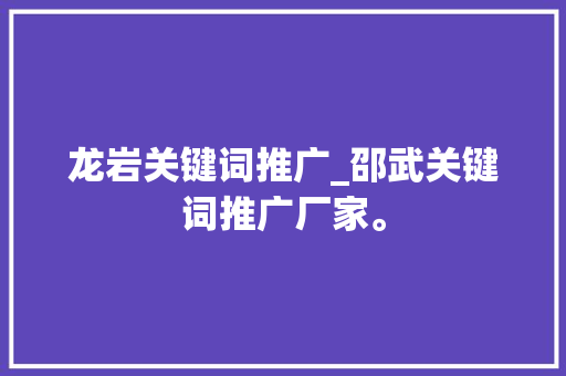 龙岩关键词推广_邵武关键词推广厂家。 龙岩关键词推广_邵武关键词推广厂家。 SEO关键词