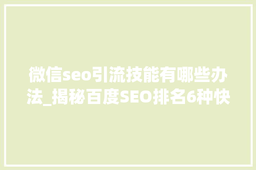 微信seo引流技能有哪些办法_揭秘百度SEO排名6种快速引流方法 微信seo引流技能有哪些办法_揭秘百度SEO排名6种快速引流方法 神马SEO