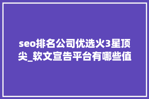 seo排名公司优选火3星顶尖_软文宣告平台有哪些值得推荐的 新闻稿自助发稿平台有哪些可以选择 搜狗SEO seo排名公司优选火3星顶尖_软文宣告平台有哪些值得推荐的 新闻稿自助发稿平台有哪些可以选择 seo排名公司优选火3星顶尖_软文宣告平台有哪些值得推荐的 新闻稿自助发稿平台有哪些可以选择 搜狗SEO