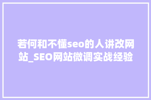 若何和不懂seo的人讲改网站_SEO网站微调实战经验分享小小教室SEO培训教程 若何和不懂seo的人讲改网站_SEO网站微调实战经验分享小小教室SEO培训教程 网站建设公司