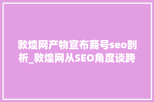 敦煌网产物宣布商号seo剖析_敦煌网从SEO角度谈跨境电市廛铺若何优化产品页 敦煌网产物宣布商号seo剖析_敦煌网从SEO角度谈跨境电市廛铺若何优化产品页 搜狗SEO