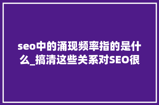 seo中的涌现频率指的是什么_搞清这些关系对SEO很重要 seo中的涌现频率指的是什么_搞清这些关系对SEO很重要 必应SEO