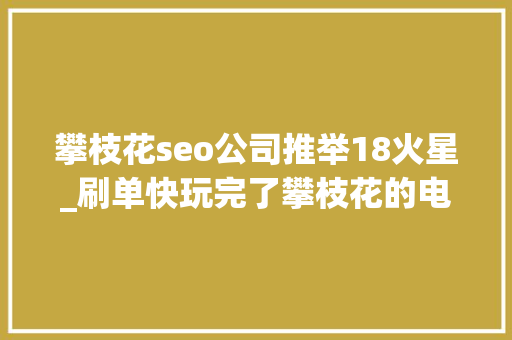 攀枝花seo公司推举18火星_刷单快玩完了攀枝花的电商企业你还在刷单吗 攀枝花seo公司推举18火星_刷单快玩完了攀枝花的电商企业你还在刷单吗 百度SEO