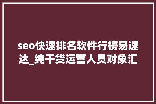 seo快速排名软件行榜易速达_纯干货运营人员对象汇总史上最全 seo快速排名软件行榜易速达_纯干货运营人员对象汇总史上最全 SEO关键词