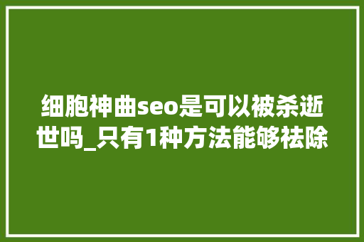 细胞神曲seo是可以被杀逝世吗_只有1种方法能够祛除哥斯拉而这个方法在初中我们就已经学过 细胞神曲seo是可以被杀逝世吗_只有1种方法能够祛除哥斯拉而这个方法在初中我们就已经学过 必应SEO