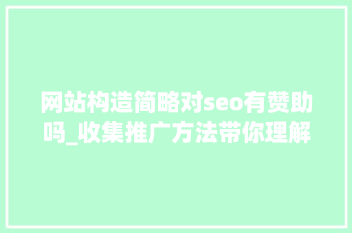 网站构造简略对seo有赞助吗_收集推广方法带你理解优质的网站结构对网站SEO有什么好处 网站构造简略对seo有赞助吗_收集推广方法带你理解优质的网站结构对网站SEO有什么好处 SEO关键词