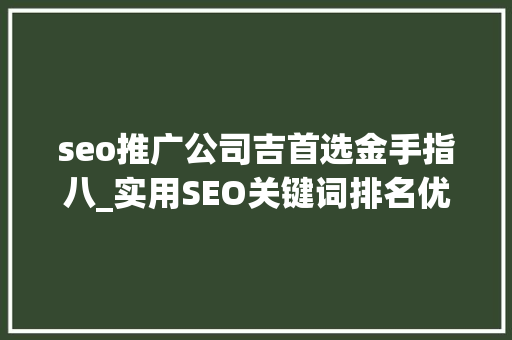 seo推广公司吉首选金手指八_实用SEO关键词排名优化网站外链培植渠道推荐 seo推广公司吉首选金手指八_实用SEO关键词排名优化网站外链培植渠道推荐 搜狗SEO