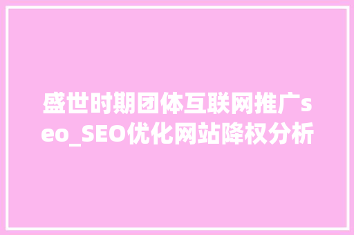 盛世时期团体互联网推广seo_SEO优化网站降权分析以及若何迅速恢复权重教程 盛世时期团体互联网推广seo_SEO优化网站降权分析以及若何迅速恢复权重教程 网站建设公司