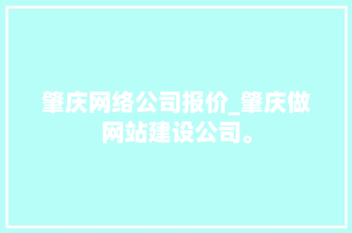 肇庆网络公司报价_肇庆做网站建设公司。 肇庆网络公司报价_肇庆做网站建设公司。 网站建设公司