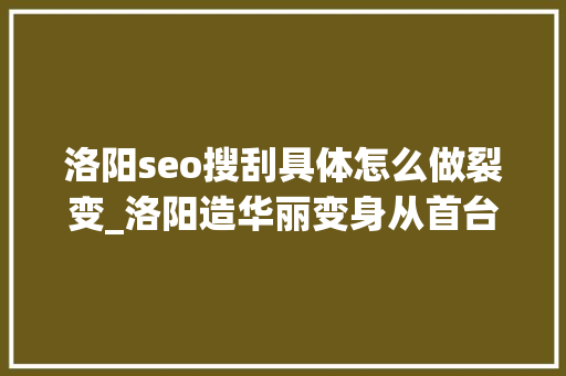 洛阳seo搜刮具体怎么做裂变_洛阳造华丽变身从首台拖拉机到港珠澳大年夜桥关节 洛阳seo搜刮具体怎么做裂变_洛阳造华丽变身从首台拖拉机到港珠澳大年夜桥关节 搜狗SEO