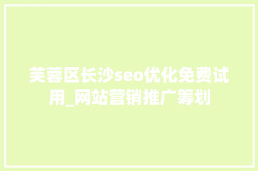 芙蓉区长沙seo优化免费试用_网站营销推广筹划 芙蓉区长沙seo优化免费试用_网站营销推广筹划 必应SEO