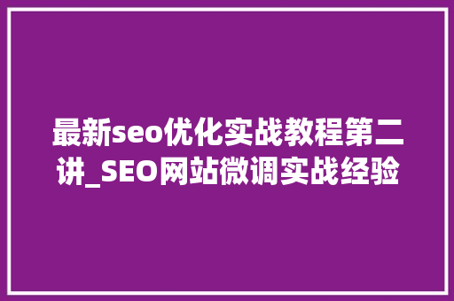 最新seo优化实战教程第二讲_SEO网站微调实战经验分享小小教室SEO培训教程 最新seo优化实战教程第二讲_SEO网站微调实战经验分享小小教室SEO培训教程 SEO关键词
