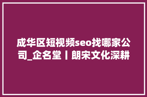 成华区短视频seo找哪家公司_企名堂丨朗宋文化深耕互联网营销领域 成华区短视频seo找哪家公司_企名堂丨朗宋文化深耕互联网营销领域 搜狗SEO