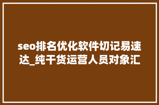 seo排名优化软件切记易速达_纯干货运营人员对象汇总史上最全 神马SEO seo排名优化软件切记易速达_纯干货运营人员对象汇总史上最全 seo排名优化软件切记易速达_纯干货运营人员对象汇总史上最全 神马SEO