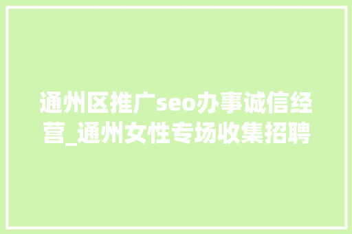 通州区推广seo办事诚信经营_通州女性专场收集招聘会来啦38多家企业月薪最高5万 通州区推广seo办事诚信经营_通州女性专场收集招聘会来啦38多家企业月薪最高5万 必应SEO