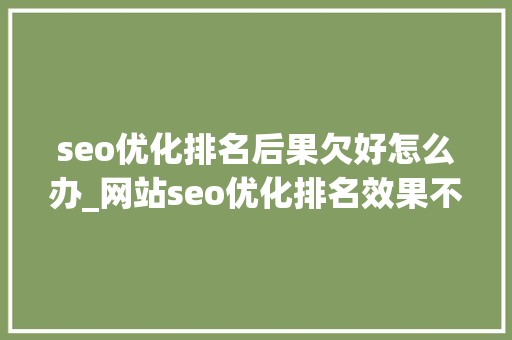 seo优化排名后果欠好怎么办_网站seo优化排名效果不好怎么办 seo优化排名后果欠好怎么办_网站seo优化排名效果不好怎么办 SEO关键词
