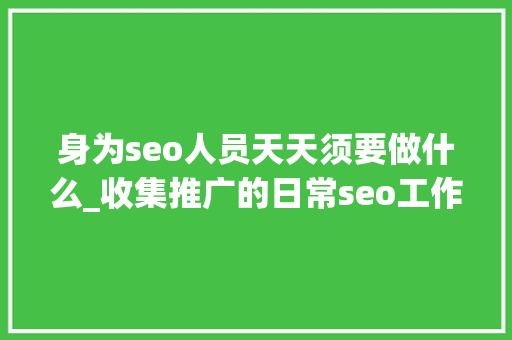 身为seo人员天天须要做什么_收集推广的日常seo工作有哪些 身为seo人员天天须要做什么_收集推广的日常seo工作有哪些 神马SEO