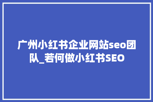 广州小红书企业网站seo团队_若何做小红书SEO 广州小红书企业网站seo团队_若何做小红书SEO 搜狗SEO