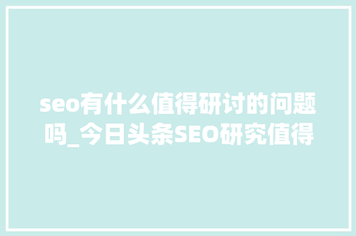 seo有什么值得研讨的问题吗_今日头条SEO研究值得寻思的5个问题 seo有什么值得研讨的问题吗_今日头条SEO研究值得寻思的5个问题 SEO关键词