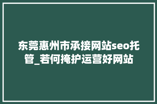 东莞惠州市承接网站seo托管_若何掩护运营好网站 东莞惠州市承接网站seo托管_若何掩护运营好网站 网站建设公司