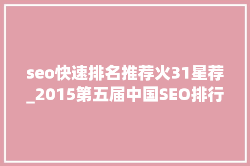 seo快速排名推荐火31星荐_2015第五届中国SEO排行榜宣告 seo快速排名推荐火31星荐_2015第五届中国SEO排行榜宣告 SEO关键词