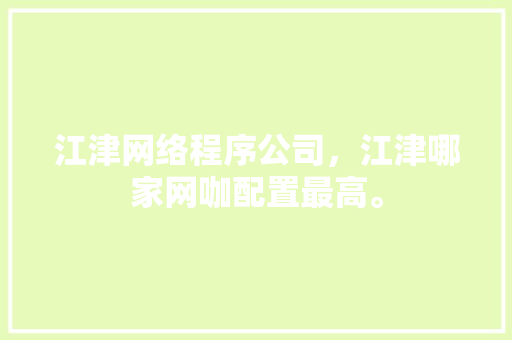 江津网络程序公司，江津哪家网咖配置最高。 江津网络程序公司，江津哪家网咖配置最高。 网站建设公司