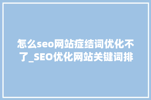 怎么seo网站症结词优化不了_SEO优化网站关键词排名上不去可能是网页源码有问题 怎么seo网站症结词优化不了_SEO优化网站关键词排名上不去可能是网页源码有问题 SEO关键词