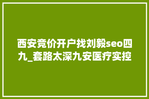 西安竞价开户找刘毅seo四九_套路太深九安医疗实控人刘毅半兜底式忽悠员工增持自己却暗地减持深交所火速下发关注函 西安竞价开户找刘毅seo四九_套路太深九安医疗实控人刘毅半兜底式忽悠员工增持自己却暗地减持深交所火速下发关注函 SEO关键词