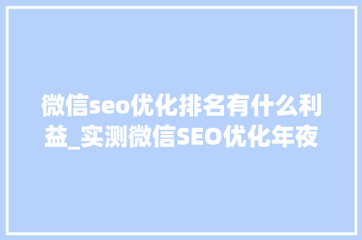 微信seo优化排名有什么利益_实测微信SEO优化年夜众号快速排名策略有哪些 微信seo优化排名有什么利益_实测微信SEO优化年夜众号快速排名策略有哪些 神马SEO