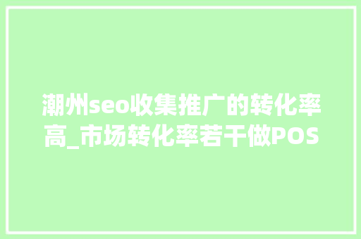 潮州seo收集推广的转化率高_市场转化率若干做POS机的老板一贯在寻找的这里有谜底 潮州seo收集推广的转化率高_市场转化率若干做POS机的老板一贯在寻找的这里有谜底 搜狗SEO