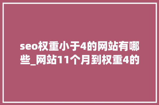 seo权重小于4的网站有哪些_网站11个月到权重4的白帽seo之路 seo权重小于4的网站有哪些_网站11个月到权重4的白帽seo之路 百度SEO