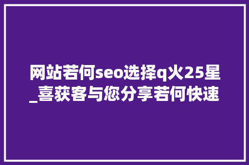 网站若何seo选择q火25星_喜获客与您分享若何快速提高网站内页排名 网站若何seo选择q火25星_喜获客与您分享若何快速提高网站内页排名 搜狗SEO