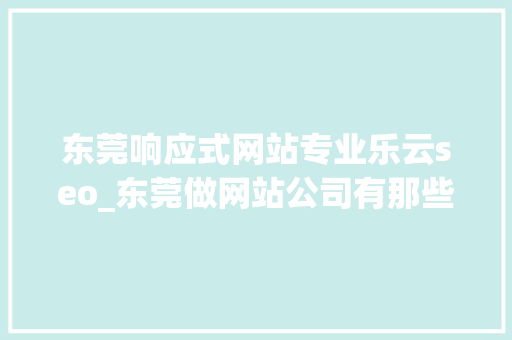 东莞响应式网站专业乐云seo_东莞做网站公司有那些 东莞响应式网站专业乐云seo_东莞做网站公司有那些 神马SEO