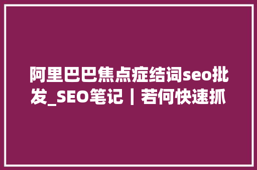 阿里巴巴焦点症结词seo批发_SEO笔记｜若何快速抓取阿里巴巴产品关键词 阿里巴巴焦点症结词seo批发_SEO笔记｜若何快速抓取阿里巴巴产品关键词 神马SEO