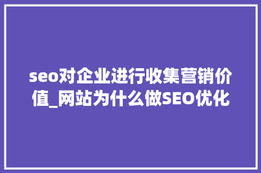 seo对企业进行收集营销价值_网站为什么做SEO优化对企业收集营销有什么资助 seo对企业进行收集营销价值_网站为什么做SEO优化对企业收集营销有什么资助 网站建设公司