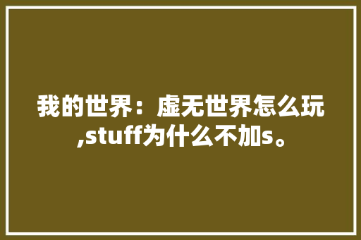 我的世界：虚无世界怎么玩,stuff为什么不加s。 我的世界：虚无世界怎么玩,stuff为什么不加s。 百度SEO