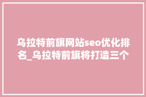 乌拉特前旗网站seo优化排名_乌拉特前旗将打造三个生态修复示范点 乌拉特前旗网站seo优化排名_乌拉特前旗将打造三个生态修复示范点 必应SEO