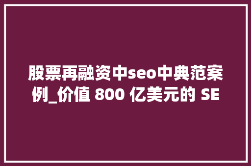 股票再融资中seo中典范案例_价值 800 亿美元的 SEO 行业29 个案例研究和意见 股票再融资中seo中典范案例_价值 800 亿美元的 SEO 行业29 个案例研究和意见 神马SEO