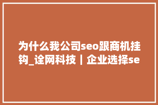 为什么我公司seo跟商机挂钩_诠网科技｜企业选择seo优化的原因是能给公司带来丰硕的效益 为什么我公司seo跟商机挂钩_诠网科技｜企业选择seo优化的原因是能给公司带来丰硕的效益 搜狗SEO