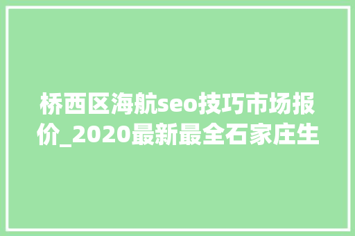 桥西区海航seo技巧市场报价_2020最新最全石家庄生活价格表通讯录人手一份一定用得上 桥西区海航seo技巧市场报价_2020最新最全石家庄生活价格表通讯录人手一份一定用得上 搜狗SEO