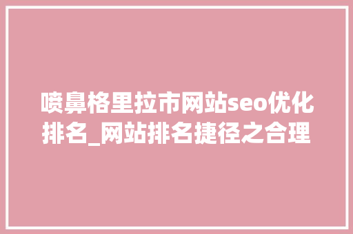 喷鼻格里拉市网站seo优化排名_网站排名捷径之合理的关键词构造 喷鼻格里拉市网站seo优化排名_网站排名捷径之合理的关键词构造 搜狗SEO