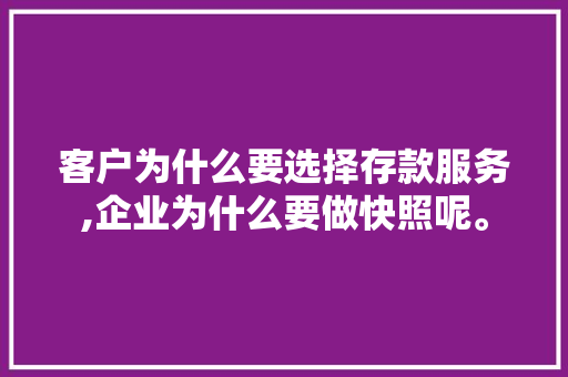 客户为什么要选择存款服务,企业为什么要做快照呢。 客户为什么要选择存款服务,企业为什么要做快照呢。 必应SEO