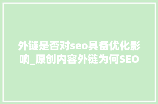 外链是否对seo具备优化影响_原创内容外链为何SEO优化排名不升反降 外链是否对seo具备优化影响_原创内容外链为何SEO优化排名不升反降 百度SEO