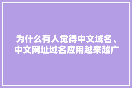 为什么有人觉得中文域名、中文网址域名应用越来越广,中文域名为什么没价值。 为什么有人觉得中文域名、中文网址域名应用越来越广,中文域名为什么没价值。 SEO关键词