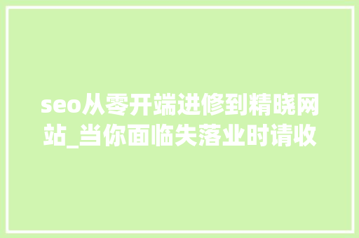 seo从零开端进修到精晓网站_当你面临失落业时请收好这5个自学网站坚持半年摆脱现状 seo从零开端进修到精晓网站_当你面临失落业时请收好这5个自学网站坚持半年摆脱现状 神马SEO